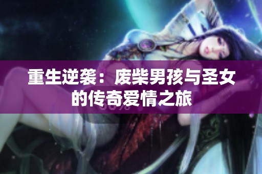 重生逆袭：废柴男孩与圣女的传奇爱情之旅