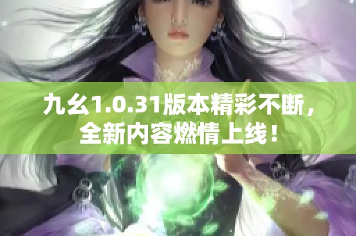 九幺1.0.31版本精彩不断，全新内容燃情上线！