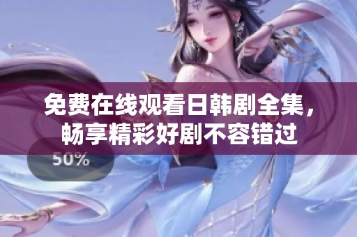 免费在线观看日韩剧全集，畅享精彩好剧不容错过