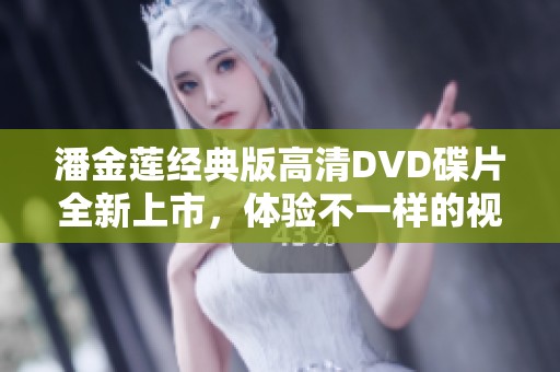 潘金莲经典版高清DVD碟片全新上市，体验不一样的视觉盛宴