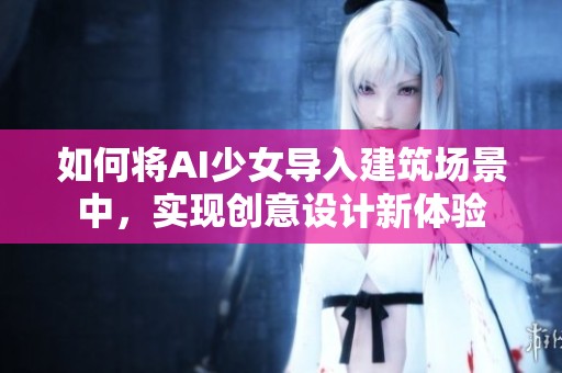 如何将AI少女导入建筑场景中，实现创意设计新体验