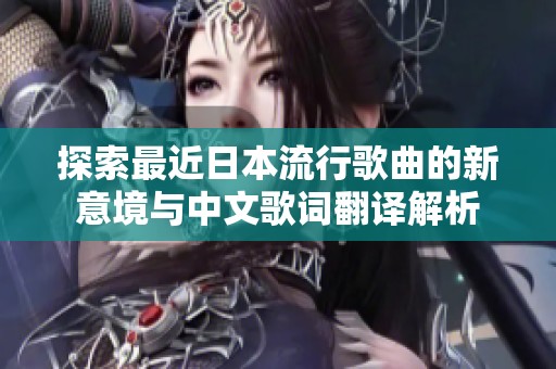 探索最近日本流行歌曲的新意境与中文歌词翻译解析