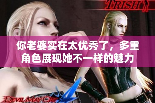 你老婆实在太优秀了，多重角色展现她不一样的魅力