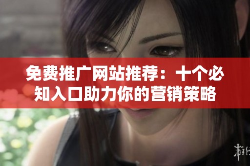 免费推广网站推荐：十个必知入口助力你的营销策略