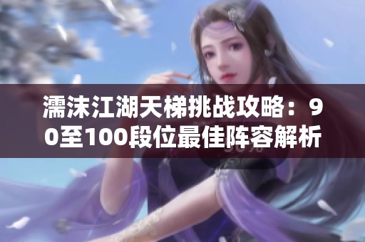 濡沫江湖天梯挑战攻略：90至100段位最佳阵容解析