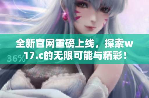 全新官网重磅上线，探索w17.c的无限可能与精彩！