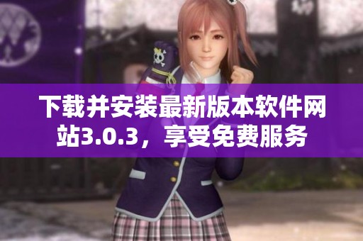 下载并安装最新版本软件网站3.0.3，享受免费服务