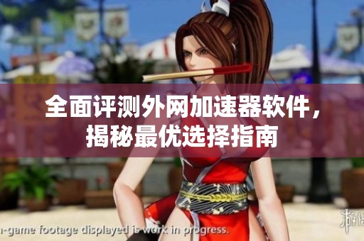 全面评测外网加速器软件，揭秘最优选择指南