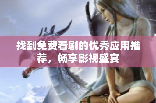 找到免费看剧的优秀应用推荐，畅享影视盛宴