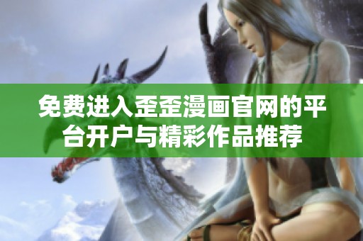 免费进入歪歪漫画官网的平台开户与精彩作品推荐