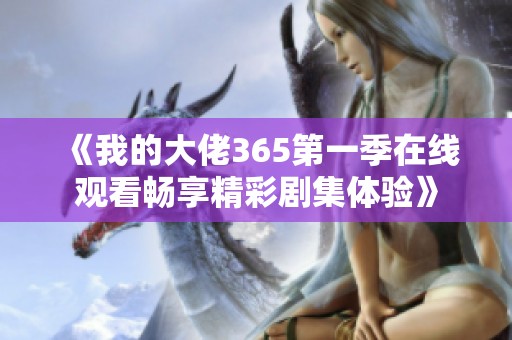 《我的大佬365第一季在线观看畅享精彩剧集体验》