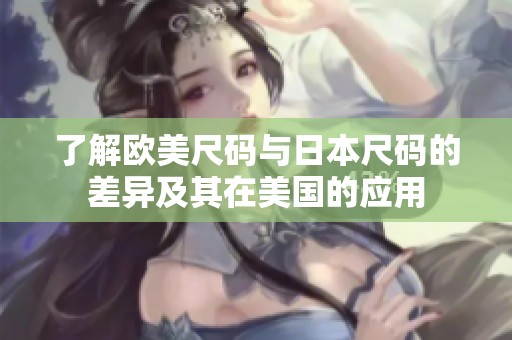 了解欧美尺码与日本尺码的差异及其在美国的应用