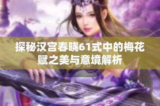 探秘汉宫春晓61式中的梅花赋之美与意境解析