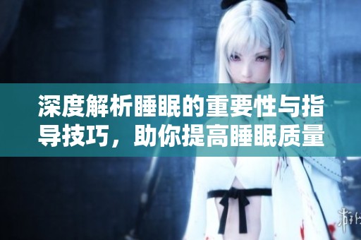 深度解析睡眠的重要性与指导技巧，助你提高睡眠质量