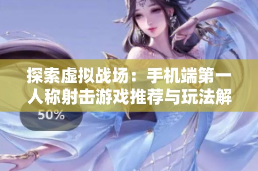 探索虚拟战场：手机端第一人称射击游戏推荐与玩法解析