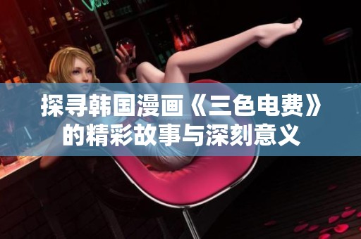 探寻韩国漫画《三色电费》的精彩故事与深刻意义