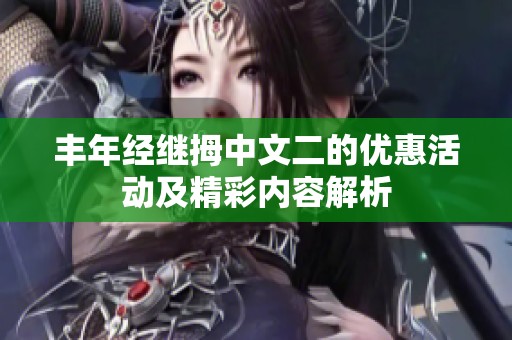 丰年经继拇中文二的优惠活动及精彩内容解析