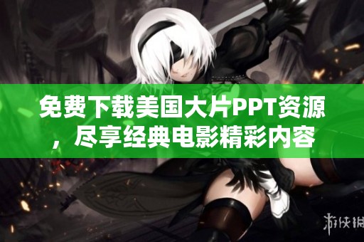 免费下载美国大片PPT资源，尽享经典电影精彩内容