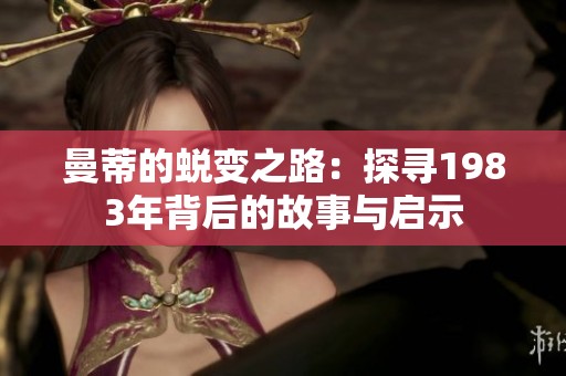 曼蒂的蜕变之路：探寻1983年背后的故事与启示