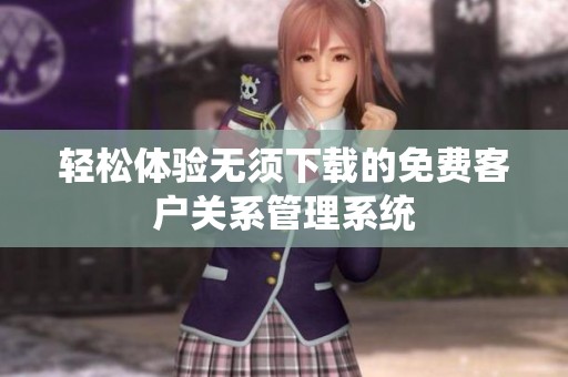 轻松体验无须下载的免费客户关系管理系统
