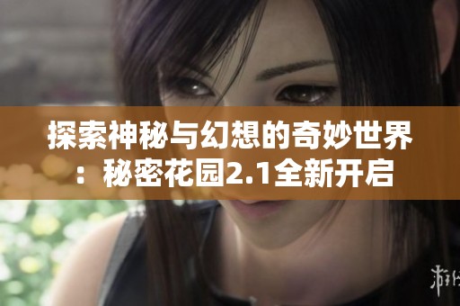 探索神秘与幻想的奇妙世界：秘密花园2.1全新开启