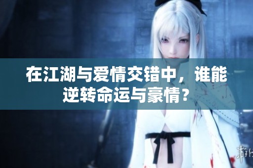在江湖与爱情交错中，谁能逆转命运与豪情？