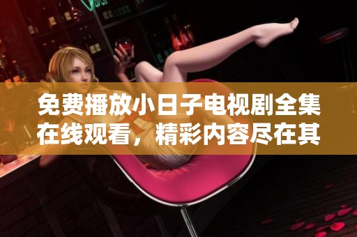 免费播放小日子电视剧全集在线观看，精彩内容尽在其中