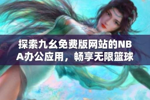 探索九幺免费版网站的NBA办公应用，畅享无限篮球乐趣