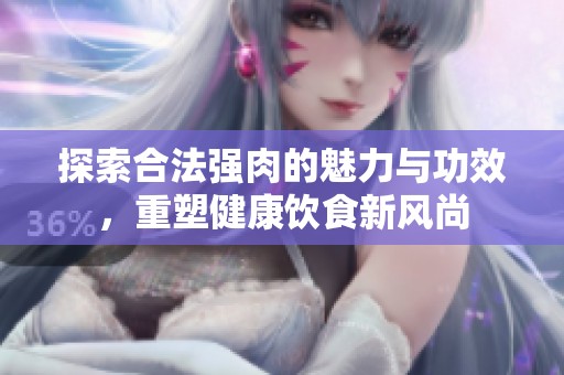 探索合法强肉的魅力与功效，重塑健康饮食新风尚