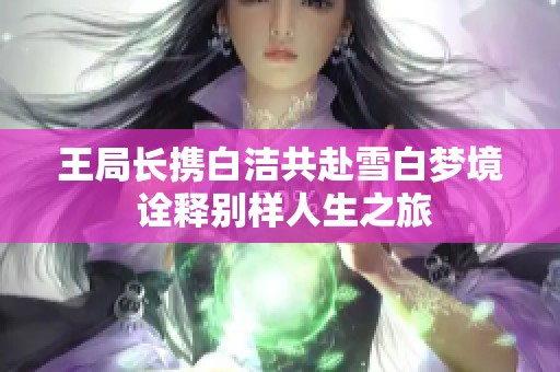 王局长携白洁共赴雪白梦境 诠释别样人生之旅