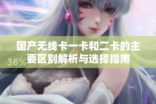 国产无线卡一卡和二卡的主要区别解析与选择指南