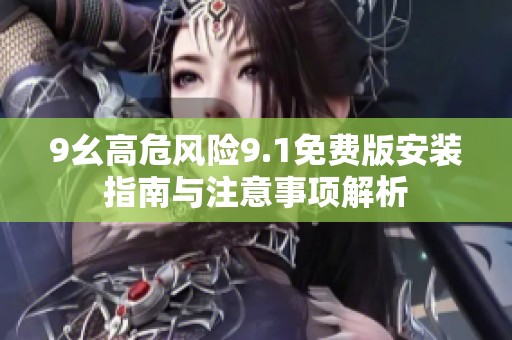 9幺高危风险9.1免费版安装指南与注意事项解析