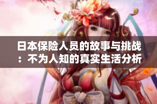 日本保险人员的故事与挑战：不为人知的真实生活分析