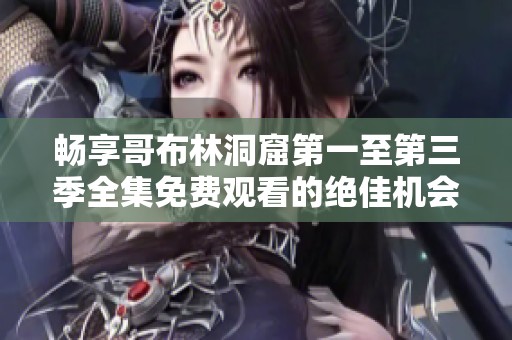 畅享哥布林洞窟第一至第三季全集免费观看的绝佳机会