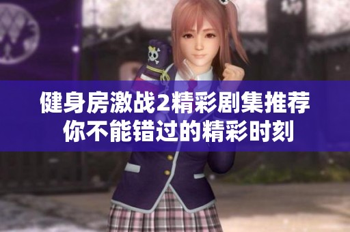 健身房激战2精彩剧集推荐 你不能错过的精彩时刻