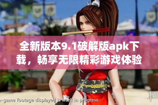 全新版本9.1破解版apk下载，畅享无限精彩游戏体验