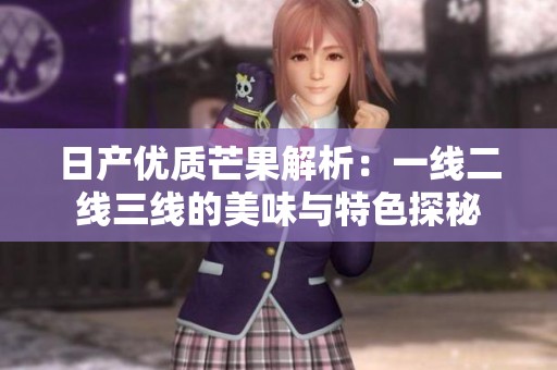 日产优质芒果解析：一线二线三线的美味与特色探秘