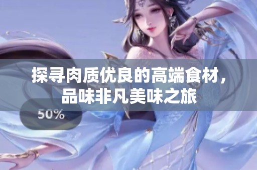 探寻肉质优良的高端食材，品味非凡美味之旅
