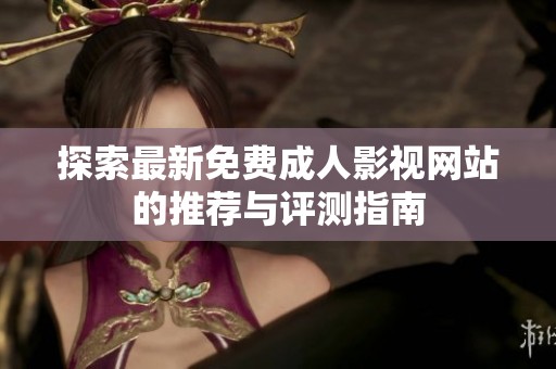 探索最新免费成人影视网站的推荐与评测指南