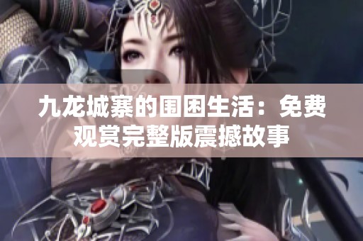 九龙城寨的围困生活：免费观赏完整版震撼故事