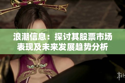 浪潮信息：探讨其股票市场表现及未来发展趋势分析