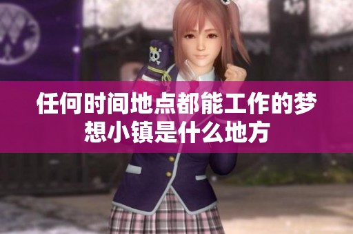 任何时间地点都能工作的梦想小镇是什么地方