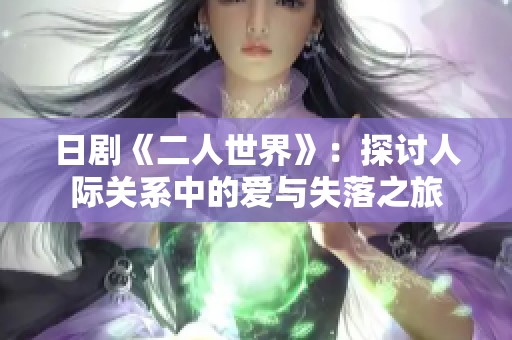 日剧《二人世界》：探讨人际关系中的爱与失落之旅