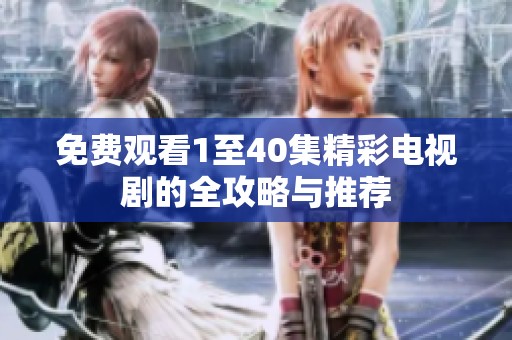 免费观看1至40集精彩电视剧的全攻略与推荐