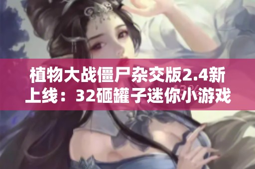 植物大战僵尸杂交版2.4新上线：32砸罐子迷你小游戏等你挑战