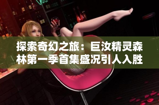探索奇幻之旅：巨汝精灵森林第一季首集盛况引人入胜