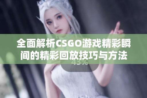 全面解析CSGO游戏精彩瞬间的精彩回放技巧与方法