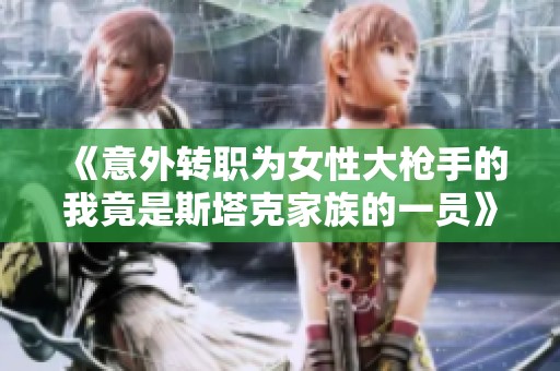 《意外转职为女性大枪手的我竟是斯塔克家族的一员》