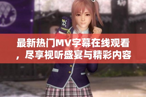 最新热门MV字幕在线观看，尽享视听盛宴与精彩内容