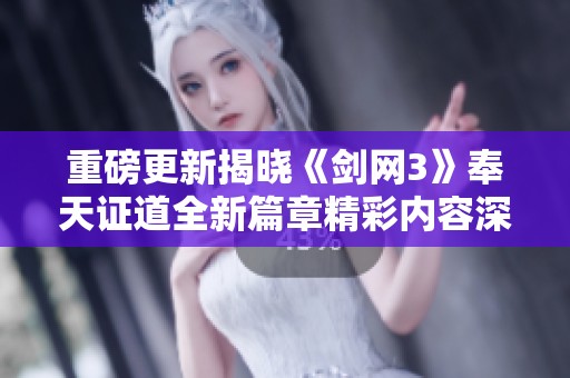 重磅更新揭晓《剑网3》奉天证道全新篇章精彩内容深入解析